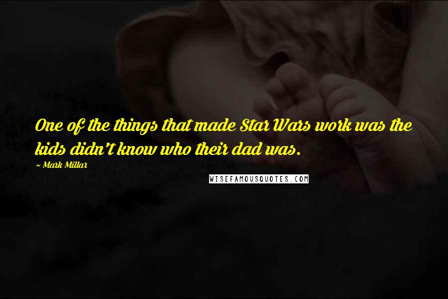 Mark Millar Quotes: One of the things that made Star Wars work was the kids didn't know who their dad was.