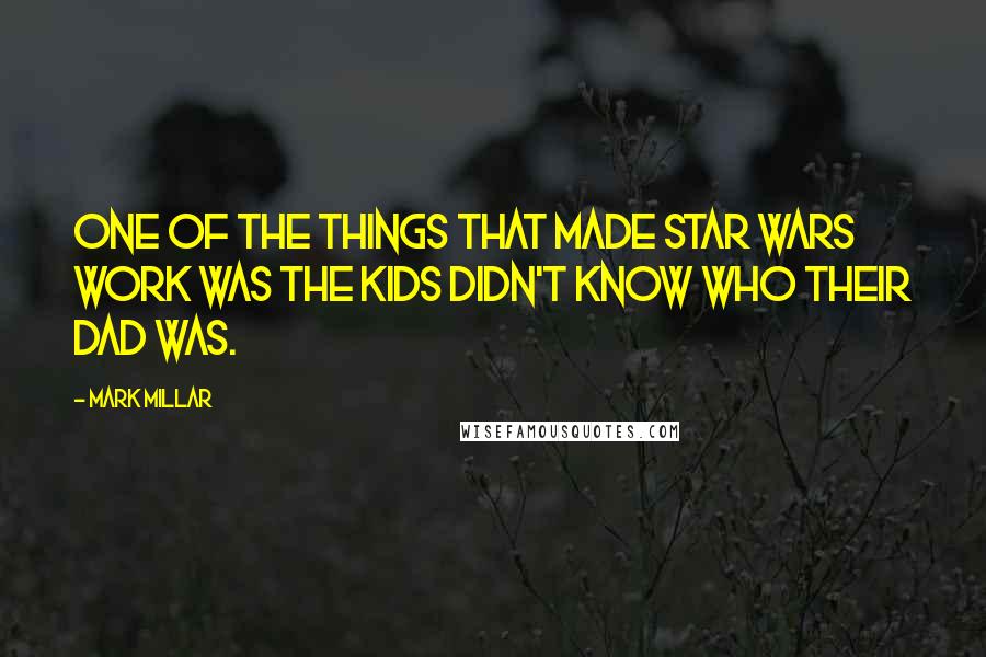 Mark Millar Quotes: One of the things that made Star Wars work was the kids didn't know who their dad was.