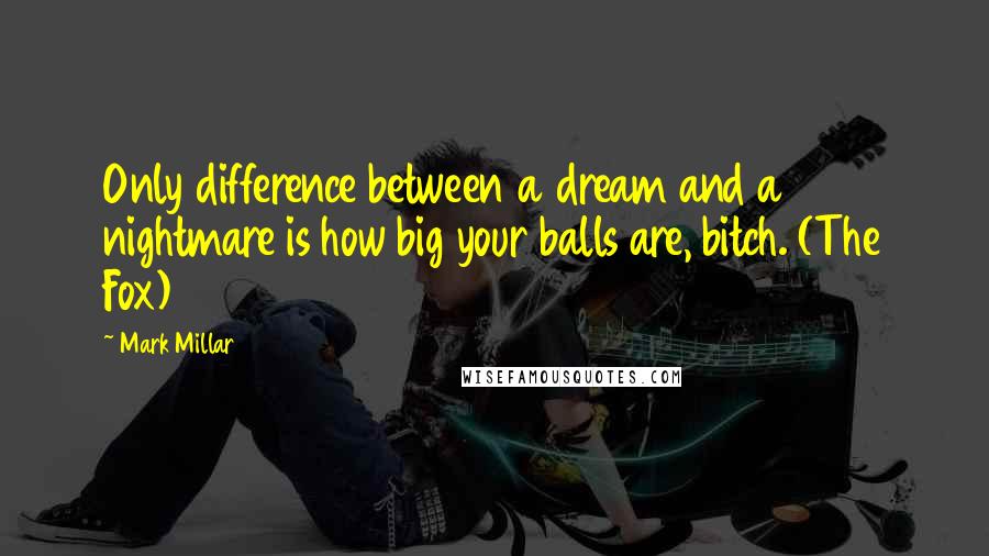 Mark Millar Quotes: Only difference between a dream and a nightmare is how big your balls are, bitch. (The Fox)