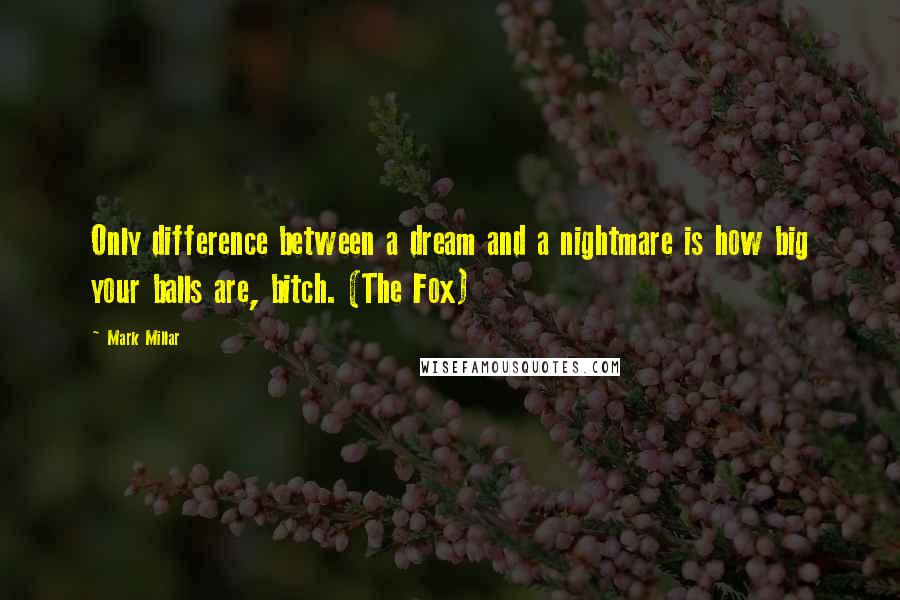 Mark Millar Quotes: Only difference between a dream and a nightmare is how big your balls are, bitch. (The Fox)