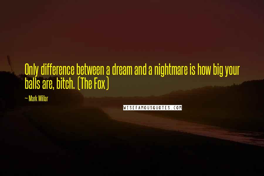 Mark Millar Quotes: Only difference between a dream and a nightmare is how big your balls are, bitch. (The Fox)