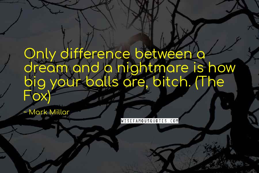 Mark Millar Quotes: Only difference between a dream and a nightmare is how big your balls are, bitch. (The Fox)