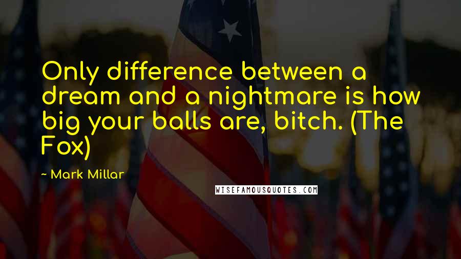 Mark Millar Quotes: Only difference between a dream and a nightmare is how big your balls are, bitch. (The Fox)