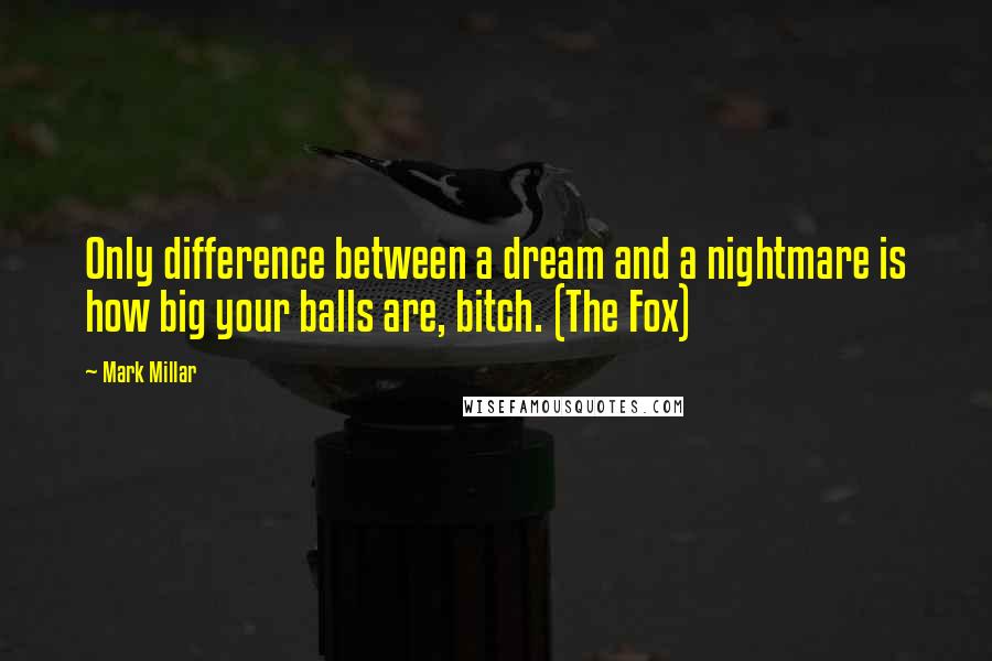 Mark Millar Quotes: Only difference between a dream and a nightmare is how big your balls are, bitch. (The Fox)
