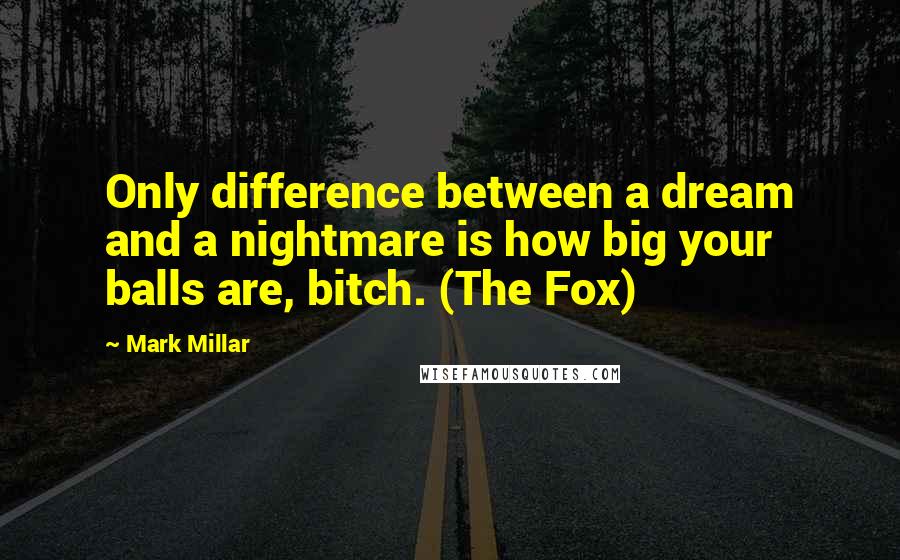 Mark Millar Quotes: Only difference between a dream and a nightmare is how big your balls are, bitch. (The Fox)