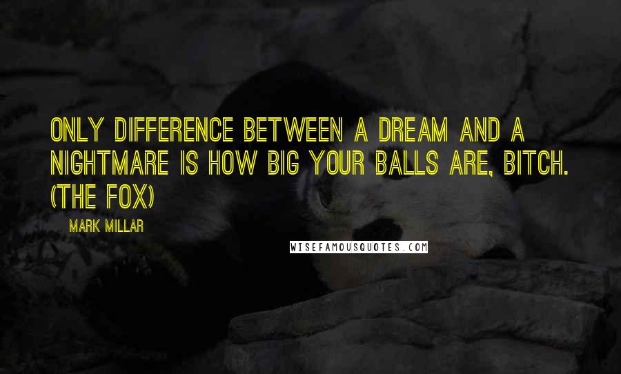 Mark Millar Quotes: Only difference between a dream and a nightmare is how big your balls are, bitch. (The Fox)