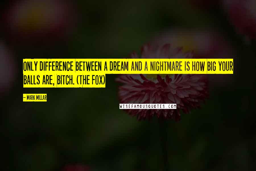 Mark Millar Quotes: Only difference between a dream and a nightmare is how big your balls are, bitch. (The Fox)