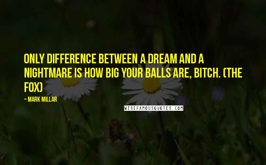 Mark Millar Quotes: Only difference between a dream and a nightmare is how big your balls are, bitch. (The Fox)