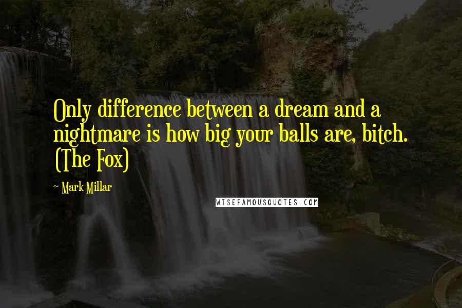 Mark Millar Quotes: Only difference between a dream and a nightmare is how big your balls are, bitch. (The Fox)