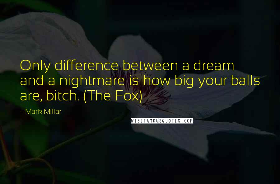 Mark Millar Quotes: Only difference between a dream and a nightmare is how big your balls are, bitch. (The Fox)