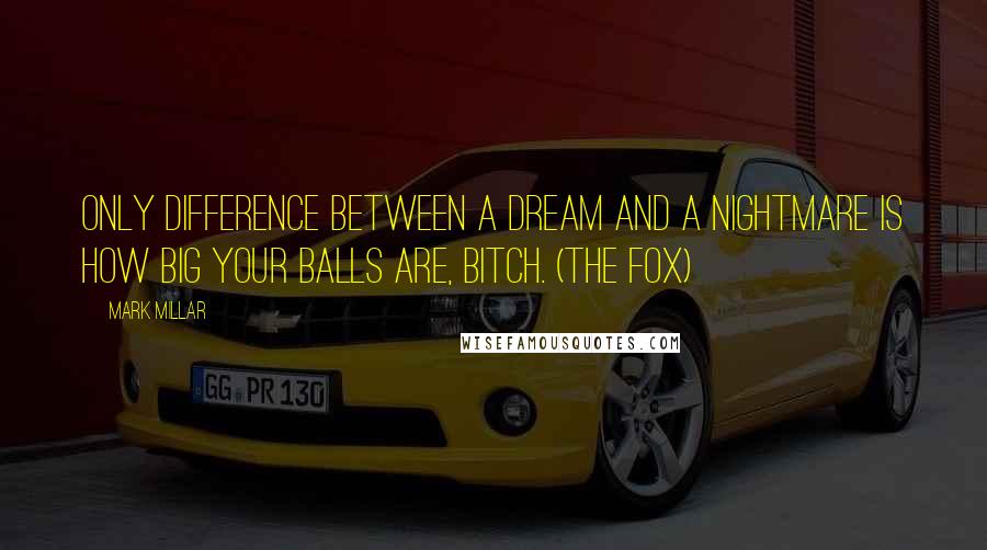 Mark Millar Quotes: Only difference between a dream and a nightmare is how big your balls are, bitch. (The Fox)