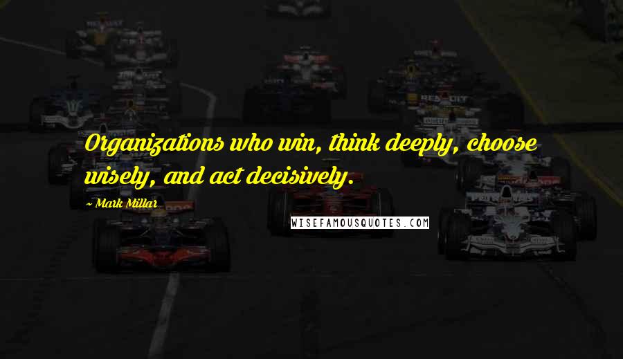 Mark Millar Quotes: Organizations who win, think deeply, choose wisely, and act decisively.