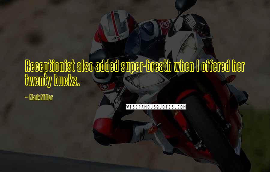 Mark Millar Quotes: Receptionist also added super-breath when I offered her twenty bucks.