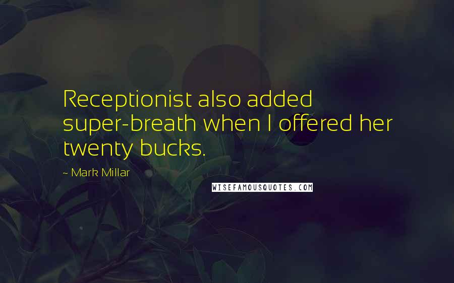 Mark Millar Quotes: Receptionist also added super-breath when I offered her twenty bucks.