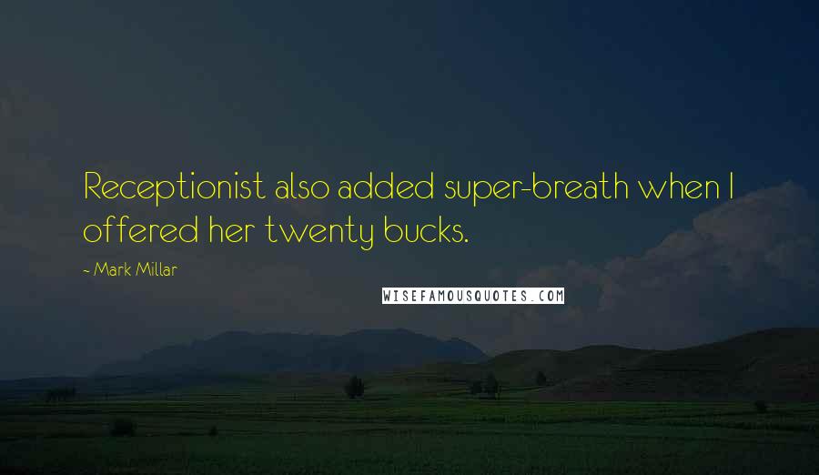 Mark Millar Quotes: Receptionist also added super-breath when I offered her twenty bucks.