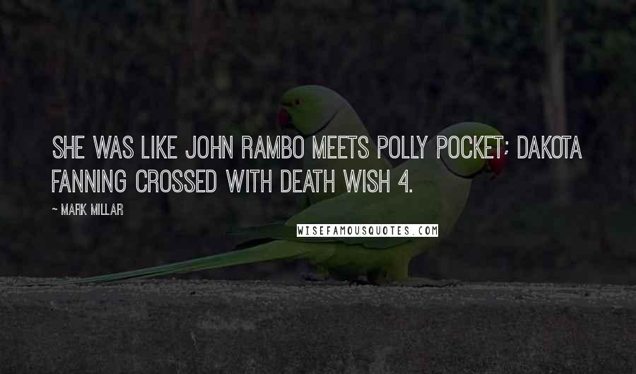 Mark Millar Quotes: She was like John Rambo meets Polly Pocket; Dakota Fanning crossed with Death Wish 4.