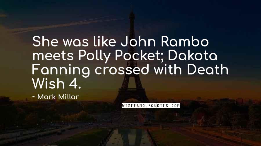 Mark Millar Quotes: She was like John Rambo meets Polly Pocket; Dakota Fanning crossed with Death Wish 4.