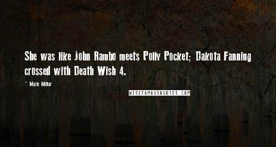 Mark Millar Quotes: She was like John Rambo meets Polly Pocket; Dakota Fanning crossed with Death Wish 4.