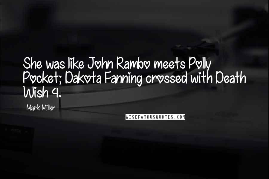 Mark Millar Quotes: She was like John Rambo meets Polly Pocket; Dakota Fanning crossed with Death Wish 4.