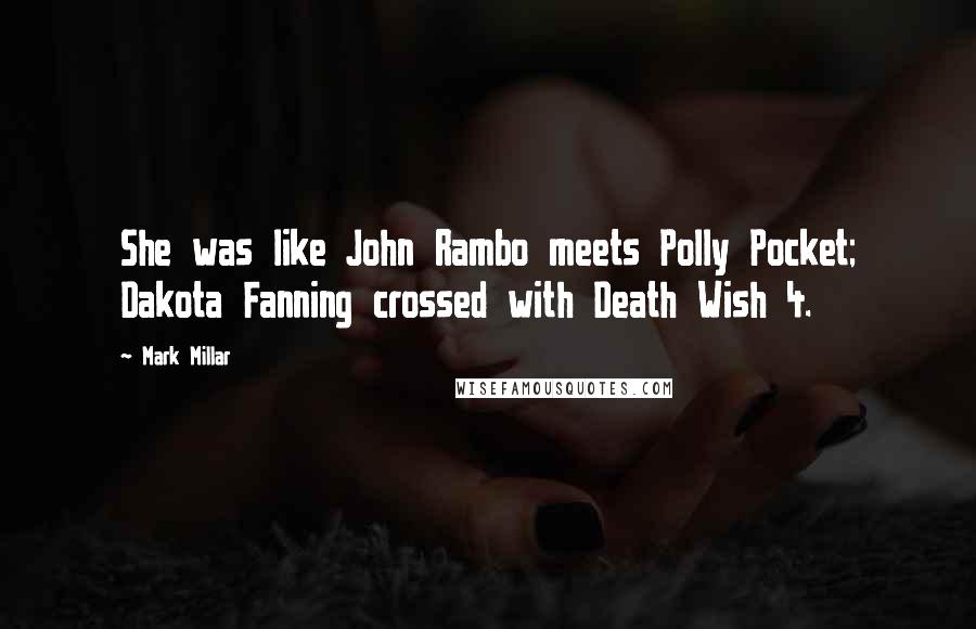 Mark Millar Quotes: She was like John Rambo meets Polly Pocket; Dakota Fanning crossed with Death Wish 4.