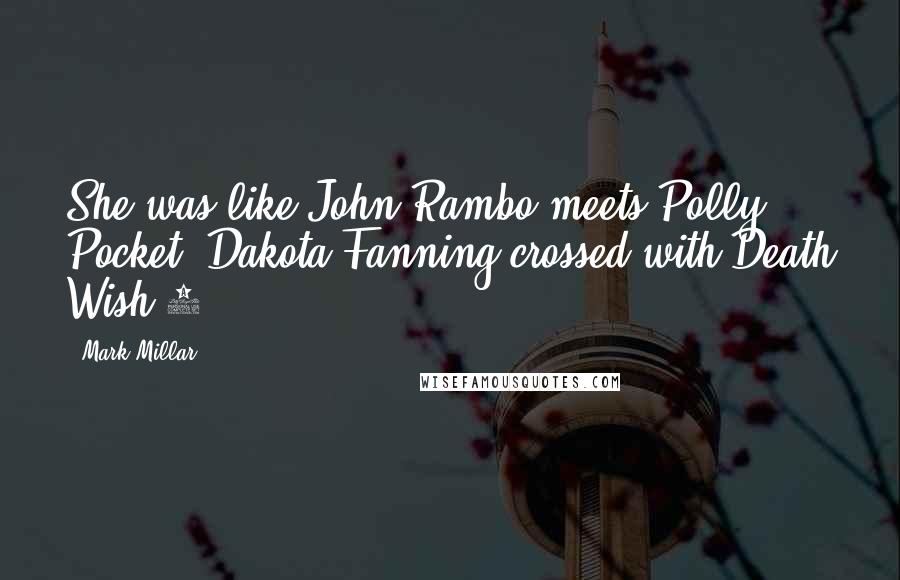 Mark Millar Quotes: She was like John Rambo meets Polly Pocket; Dakota Fanning crossed with Death Wish 4.