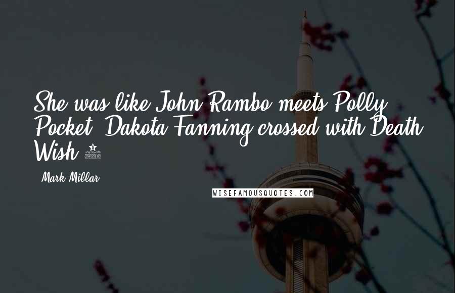 Mark Millar Quotes: She was like John Rambo meets Polly Pocket; Dakota Fanning crossed with Death Wish 4.