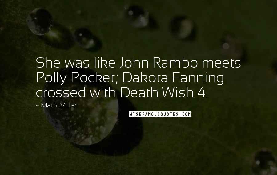 Mark Millar Quotes: She was like John Rambo meets Polly Pocket; Dakota Fanning crossed with Death Wish 4.