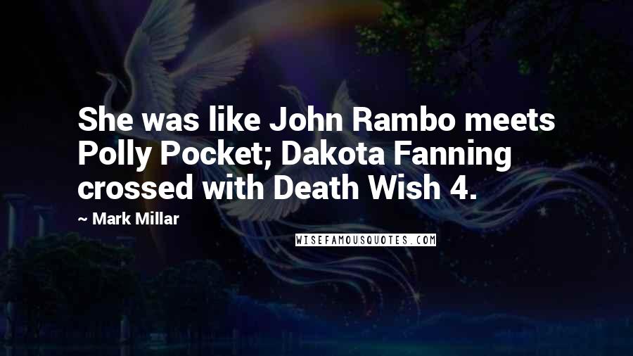 Mark Millar Quotes: She was like John Rambo meets Polly Pocket; Dakota Fanning crossed with Death Wish 4.