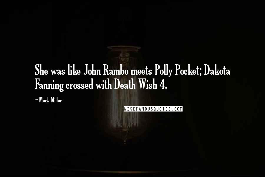 Mark Millar Quotes: She was like John Rambo meets Polly Pocket; Dakota Fanning crossed with Death Wish 4.