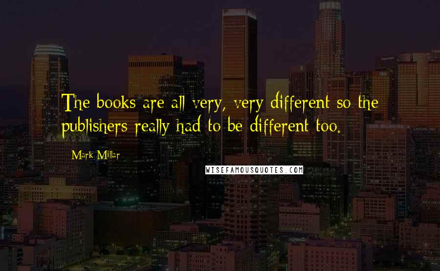 Mark Millar Quotes: The books are all very, very different so the publishers really had to be different too.