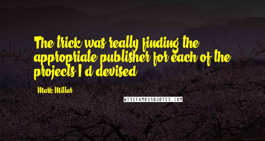 Mark Millar Quotes: The trick was really finding the appropriate publisher for each of the projects I'd devised.