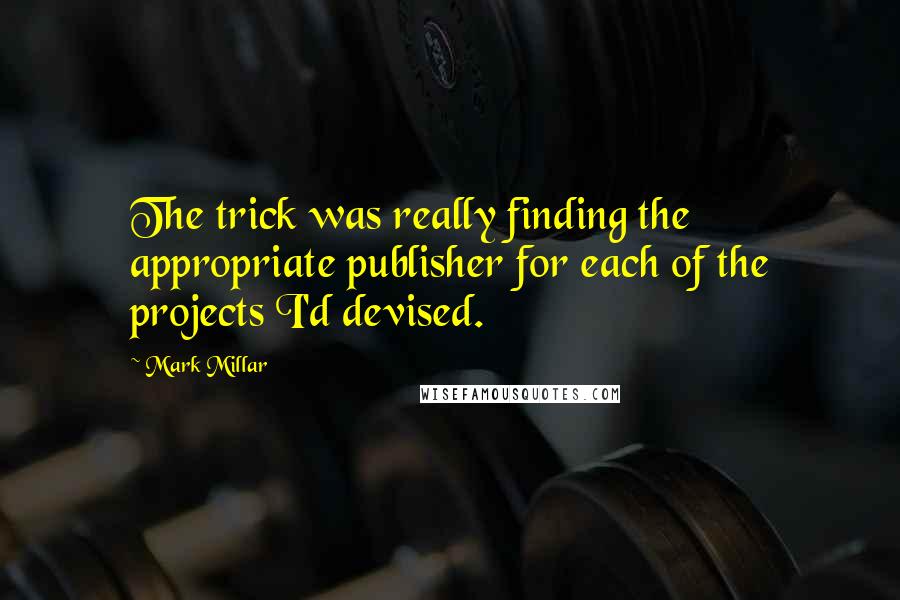 Mark Millar Quotes: The trick was really finding the appropriate publisher for each of the projects I'd devised.