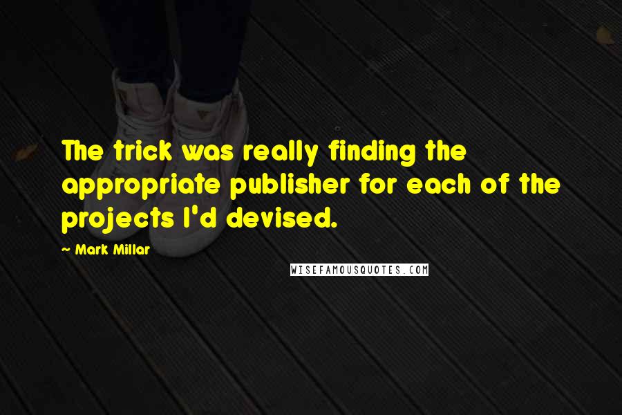 Mark Millar Quotes: The trick was really finding the appropriate publisher for each of the projects I'd devised.