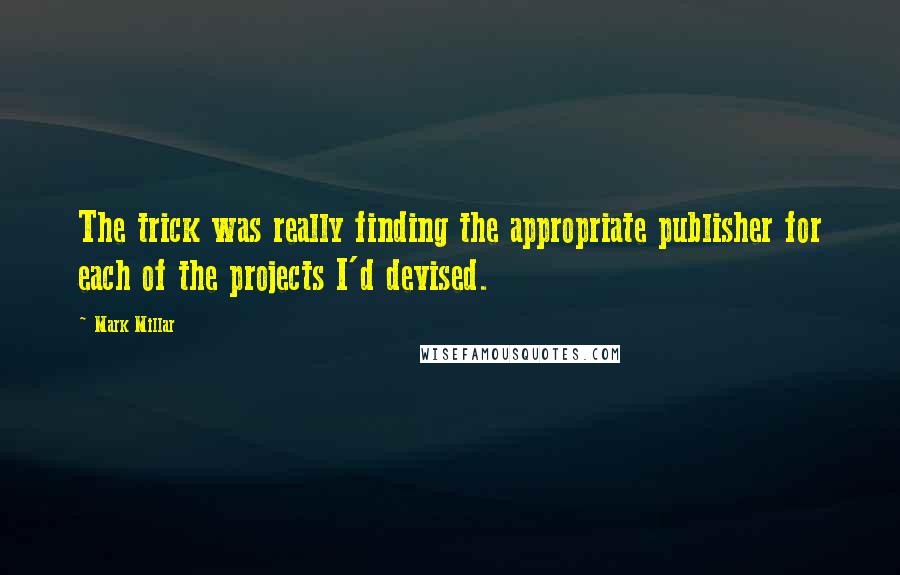 Mark Millar Quotes: The trick was really finding the appropriate publisher for each of the projects I'd devised.