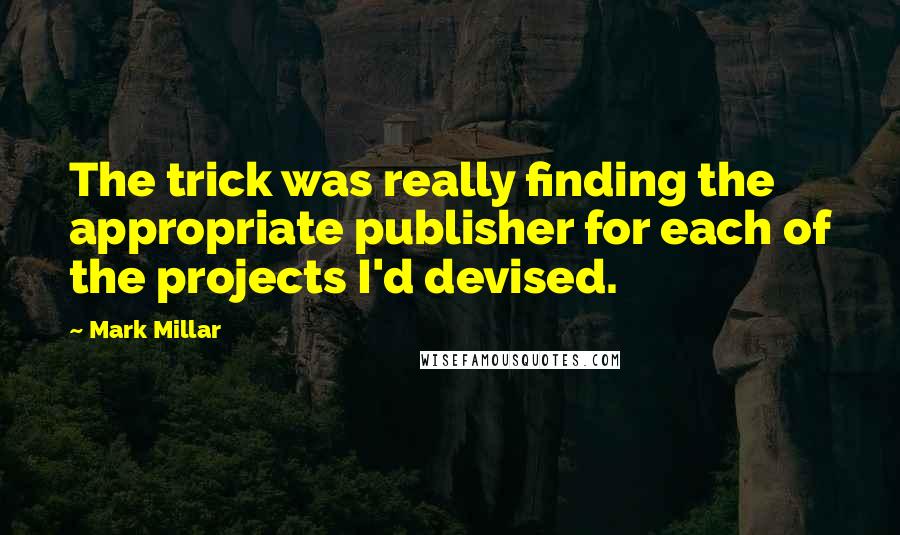 Mark Millar Quotes: The trick was really finding the appropriate publisher for each of the projects I'd devised.