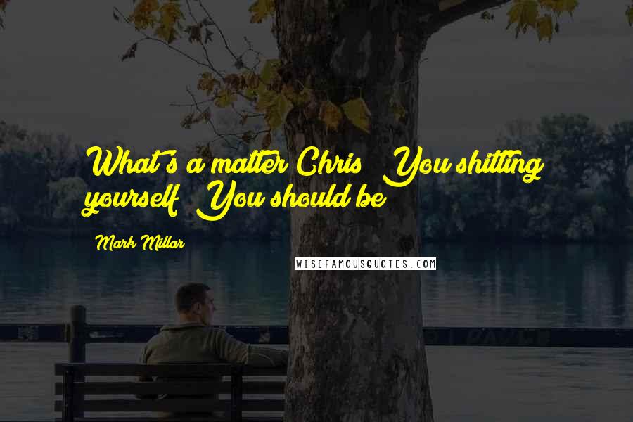 Mark Millar Quotes: What's a matter Chris? You shitting yourself? You should be!