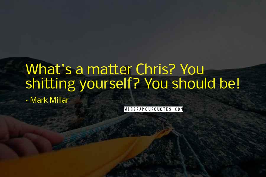 Mark Millar Quotes: What's a matter Chris? You shitting yourself? You should be!