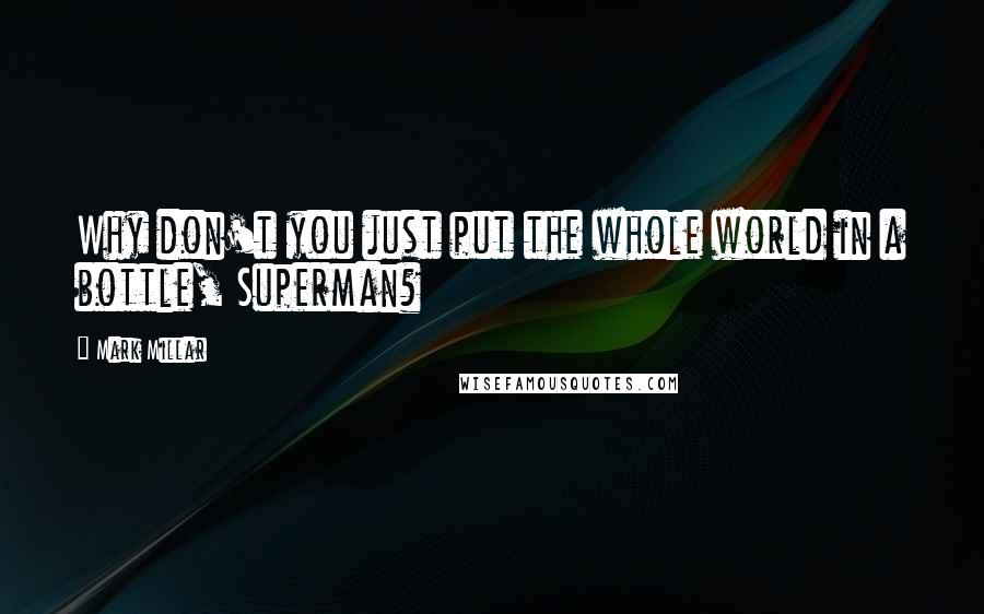 Mark Millar Quotes: Why don't you just put the whole world in a bottle, Superman?