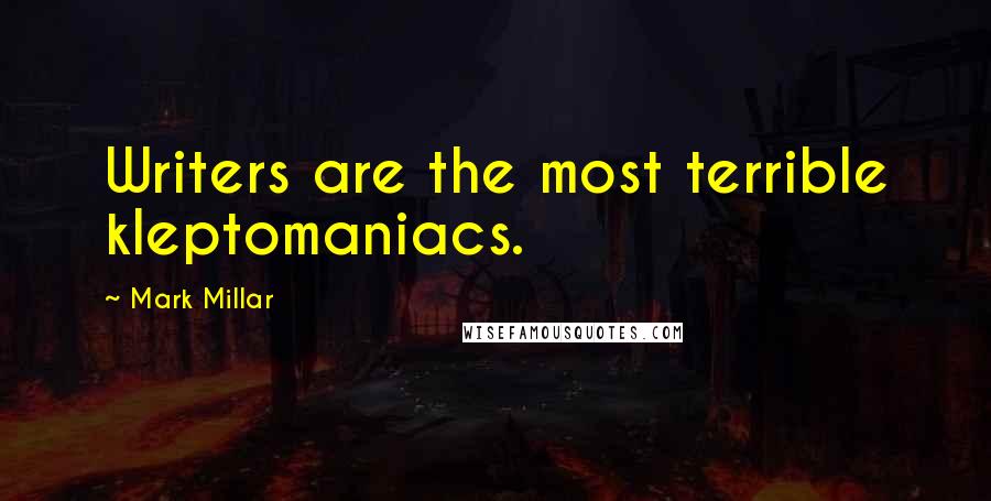 Mark Millar Quotes: Writers are the most terrible kleptomaniacs.