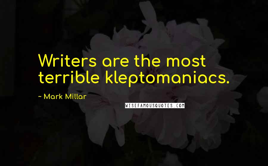 Mark Millar Quotes: Writers are the most terrible kleptomaniacs.