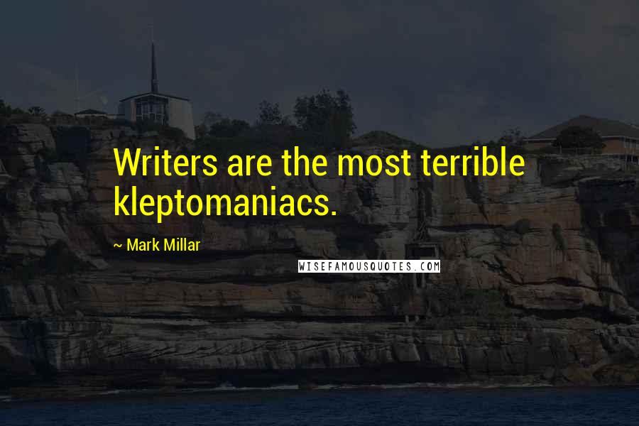 Mark Millar Quotes: Writers are the most terrible kleptomaniacs.