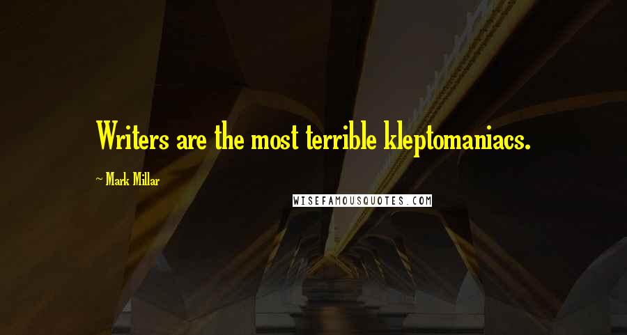 Mark Millar Quotes: Writers are the most terrible kleptomaniacs.