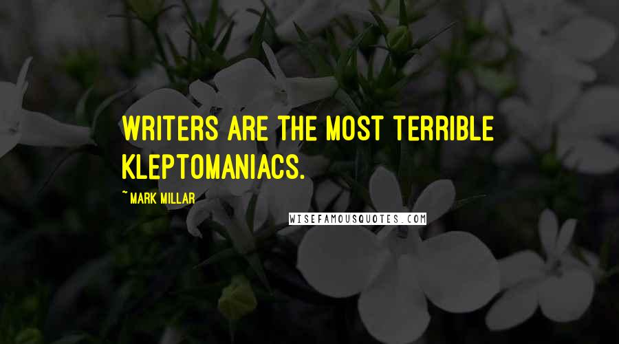 Mark Millar Quotes: Writers are the most terrible kleptomaniacs.
