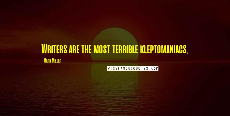 Mark Millar Quotes: Writers are the most terrible kleptomaniacs.