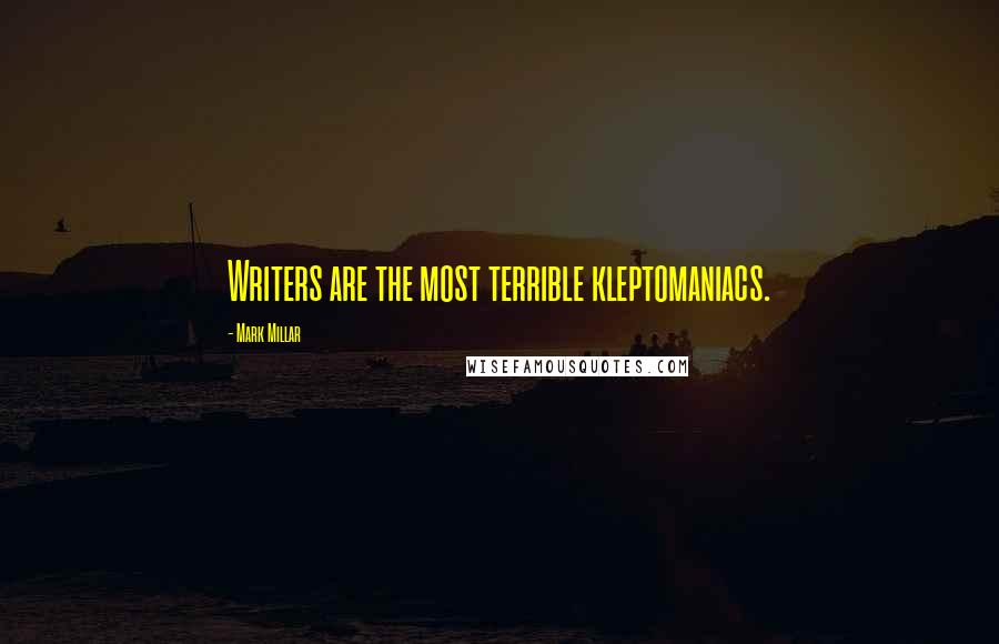 Mark Millar Quotes: Writers are the most terrible kleptomaniacs.