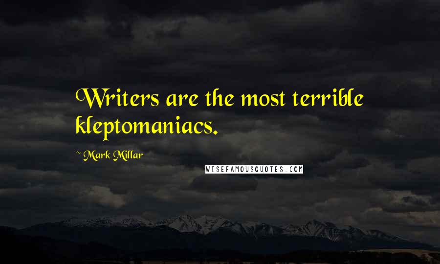 Mark Millar Quotes: Writers are the most terrible kleptomaniacs.