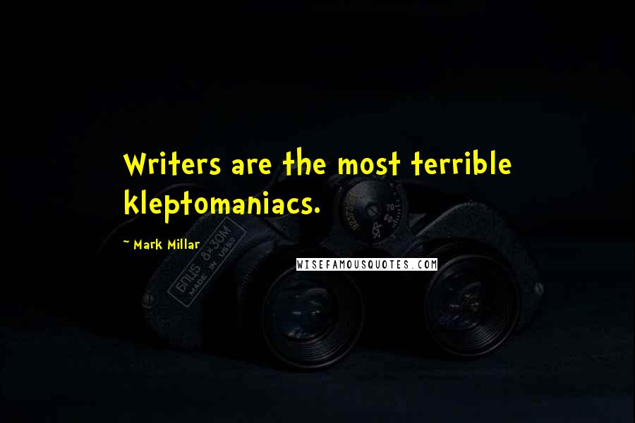 Mark Millar Quotes: Writers are the most terrible kleptomaniacs.