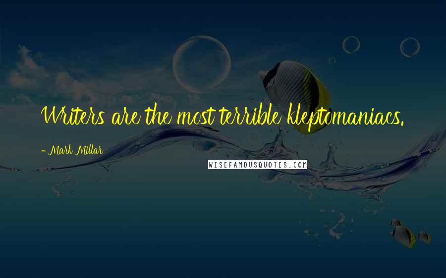 Mark Millar Quotes: Writers are the most terrible kleptomaniacs.