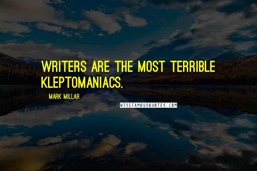 Mark Millar Quotes: Writers are the most terrible kleptomaniacs.