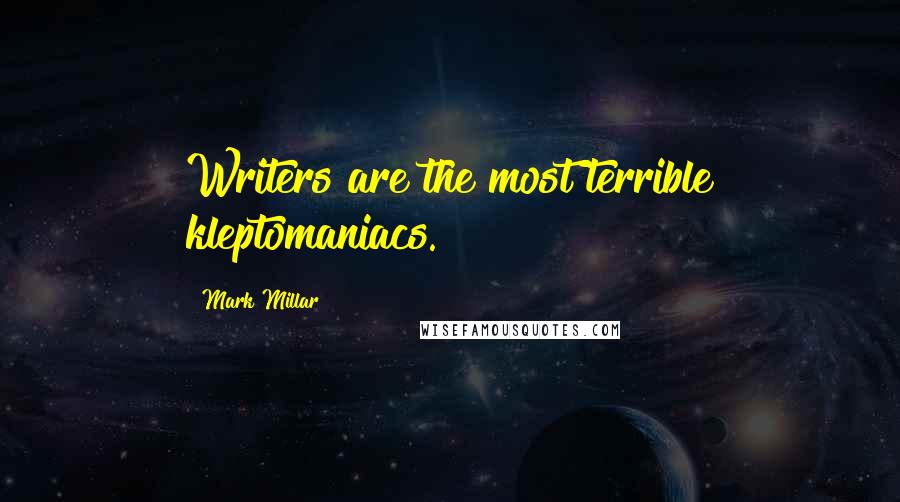 Mark Millar Quotes: Writers are the most terrible kleptomaniacs.